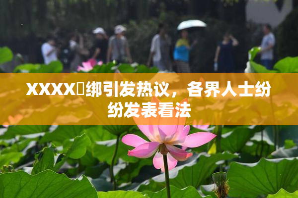 XXXX秵绑引发热议，各界人士纷纷发表看法