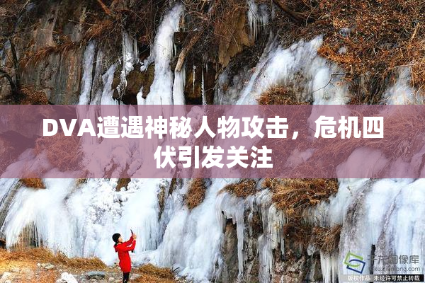 DVA遭遇神秘人物攻击，危机四伏引发关注