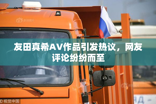 友田真希AV作品引发热议，网友评论纷纷而至
