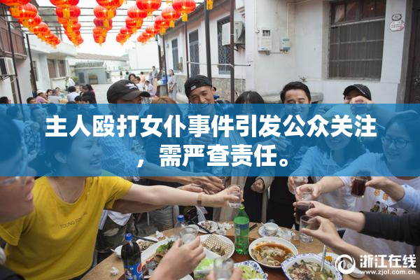 主人殴打女仆事件引发公众关注，需严查责任。