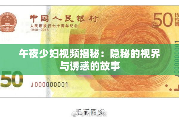 午夜少妇视频揭秘：隐秘的视界与诱惑的故事