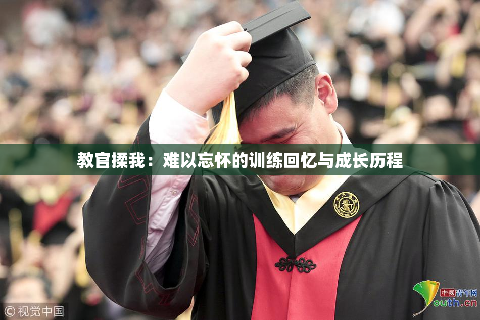 教官揉我：难以忘怀的训练回忆与成长历程