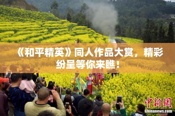 《和平精英》同人作品大赏，精彩纷呈等你来瞧！