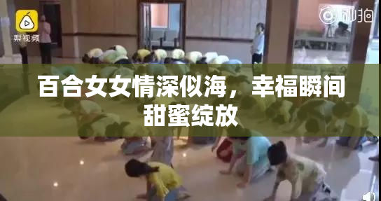 百合女女情深似海，幸福瞬间甜蜜绽放