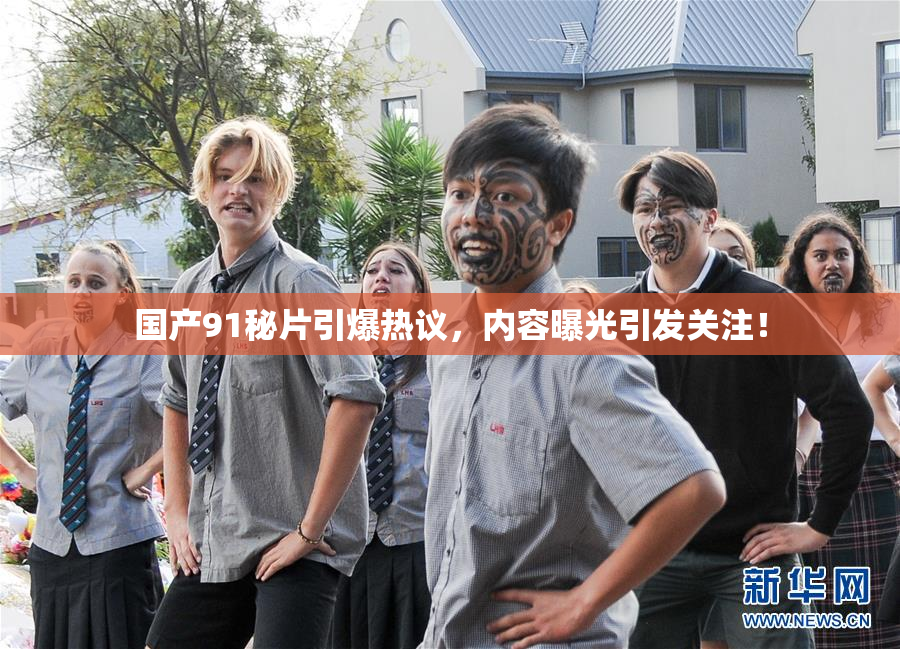 国产91秘片引爆热议，内容曝光引发关注！