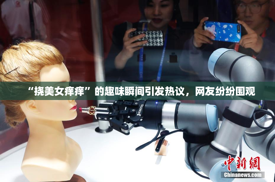 “挠美女痒痒”的趣味瞬间引发热议，网友纷纷围观