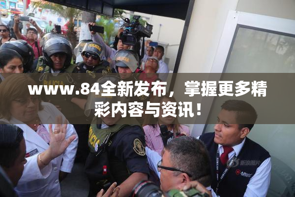 www.84全新发布，掌握更多精彩内容与资讯！