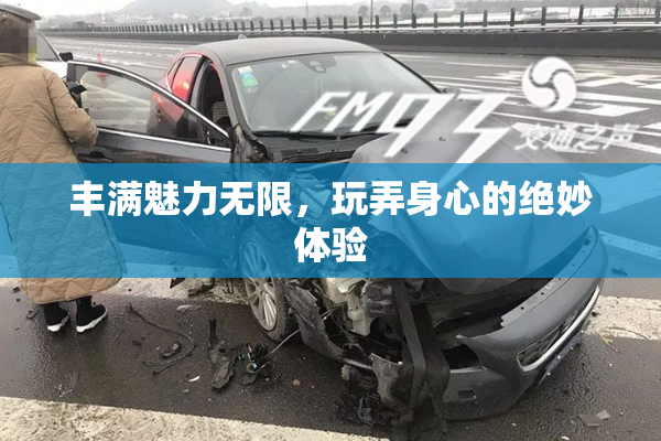 丰满魅力无限，玩弄身心的绝妙体验