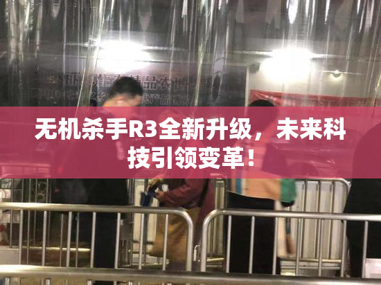 无机杀手R3全新升级，未来科技引领变革！
