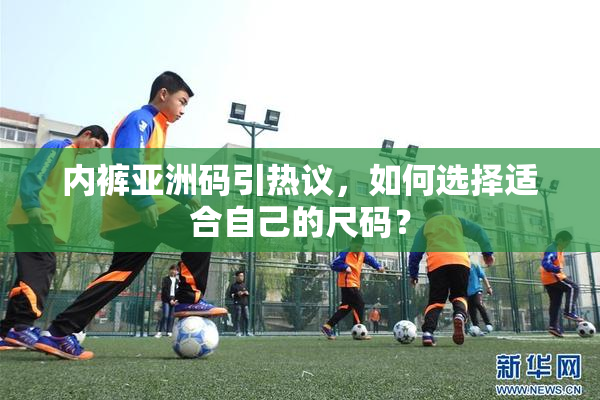 内裤亚洲码引热议，如何选择适合自己的尺码？