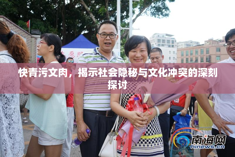 快青污文肉，揭示社会隐秘与文化冲突的深刻探讨