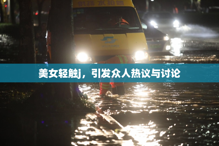 美女轻触j，引发众人热议与讨论