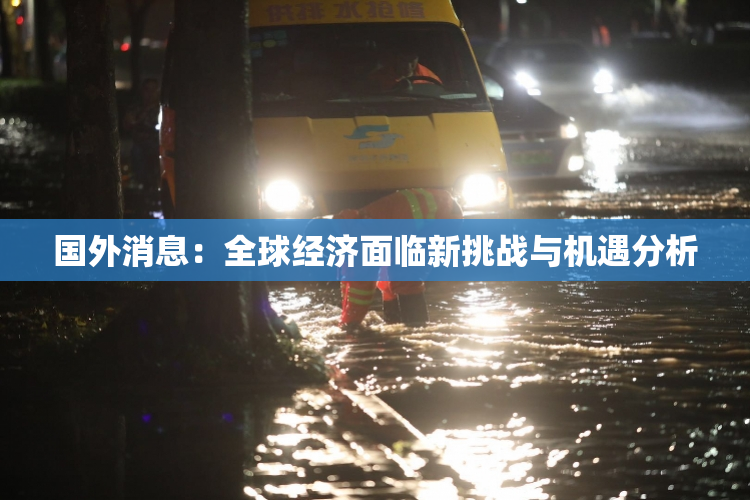 国外消息：全球经济面临新挑战与机遇分析
