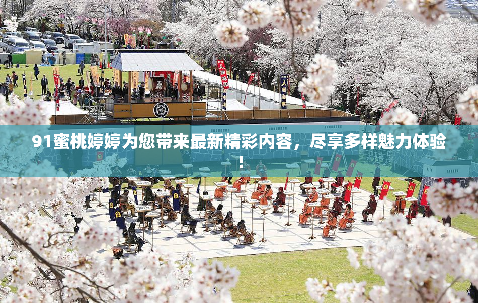 91蜜桃婷婷为您带来最新精彩内容，尽享多样魅力体验！