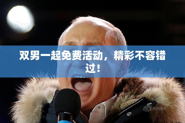 双男一起免费活动，精彩不容错过！
