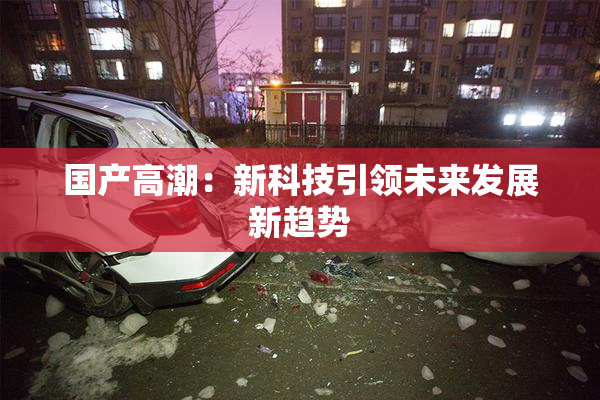国产高潮：新科技引领未来发展新趋势