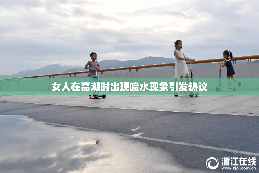女人在高潮时出现喷水现象引发热议