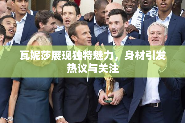 瓦妮莎展现独特魅力，身材引发热议与关注