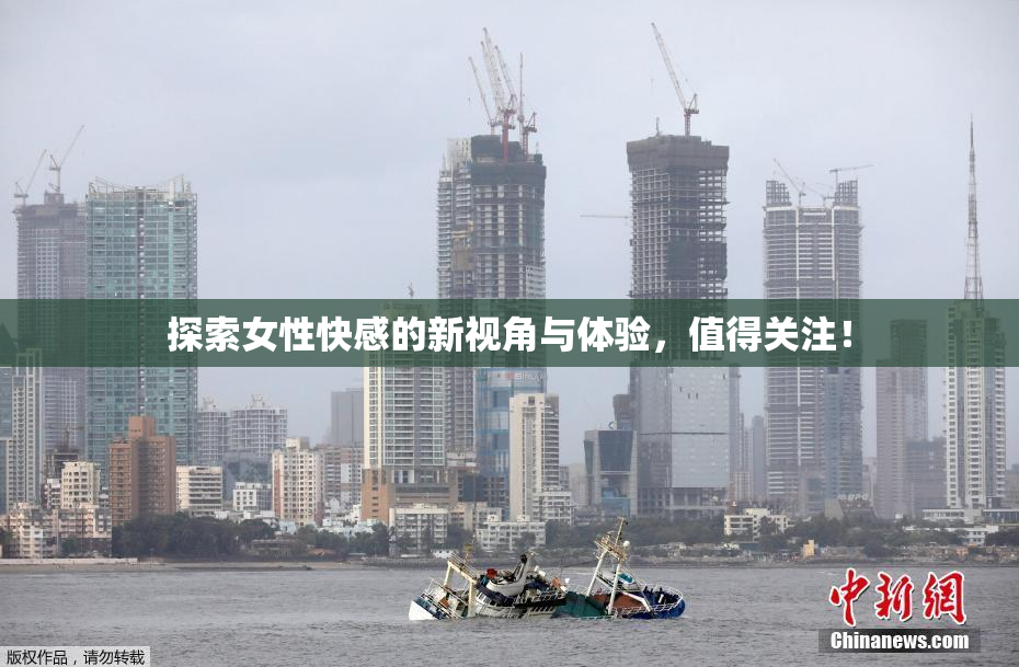 探索女性快感的新视角与体验，值得关注！