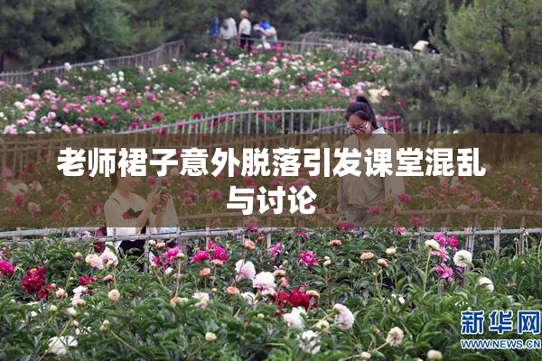 老师裙子意外脱落引发课堂混乱与讨论