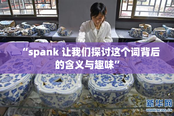 “spank 让我们探讨这个词背后的含义与趣味”