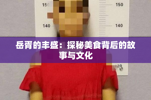 岳胥的丰盛：探秘美食背后的故事与文化