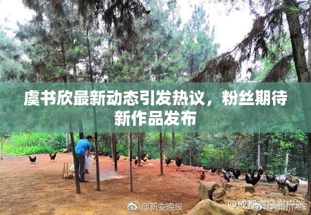 虞书欣最新动态引发热议，粉丝期待新作品发布