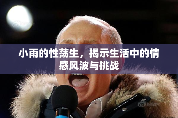 小雨的性荡生，揭示生活中的情感风波与挑战