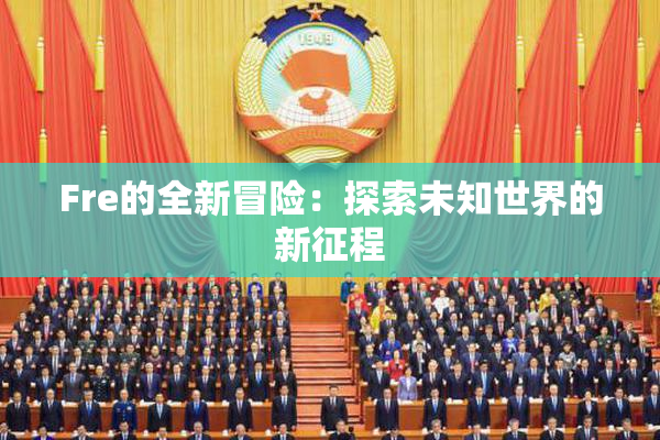 Fre的全新冒险：探索未知世界的新征程