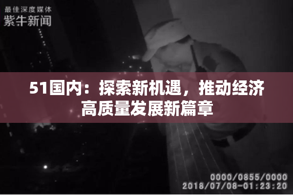 51国内：探索新机遇，推动经济高质量发展新篇章