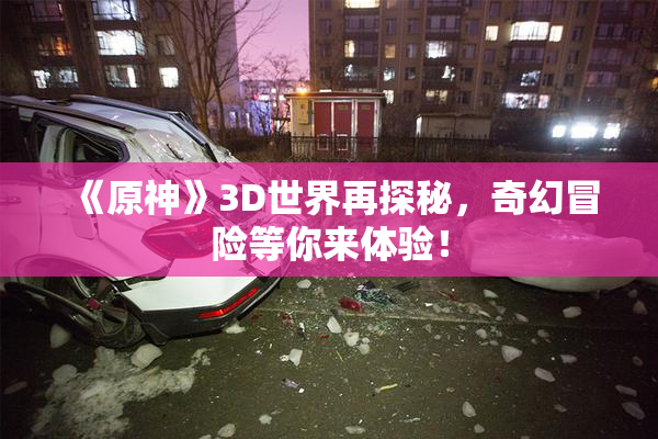 《原神》3D世界再探秘，奇幻冒险等你来体验！