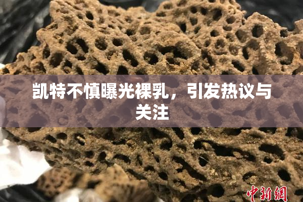 凯特不慎曝光裸乳，引发热议与关注