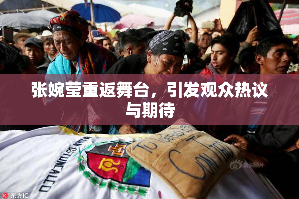 张婉莹重返舞台，引发观众热议与期待