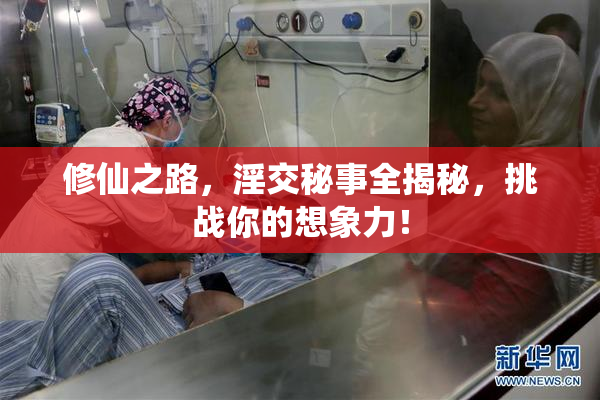 修仙之路，淫交秘事全揭秘，挑战你的想象力！