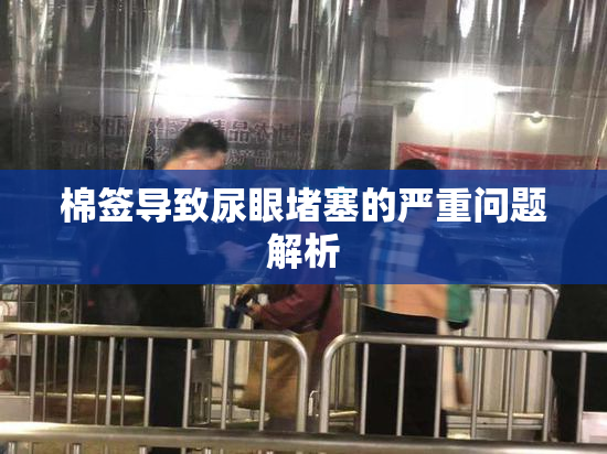棉签导致尿眼堵塞的严重问题解析