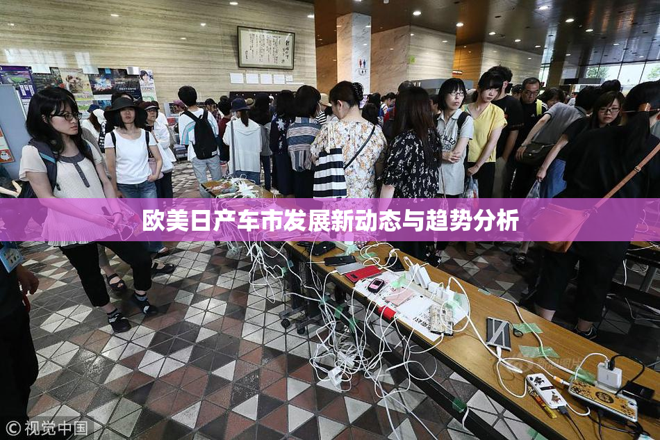 欧美日产车市发展新动态与趋势分析