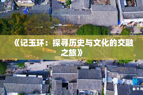 《记玉环：探寻历史与文化的交融之旅》