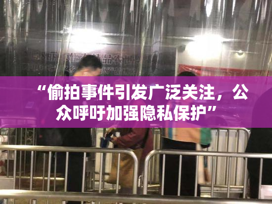 “偷拍事件引发广泛关注，公众呼吁加强隐私保护”