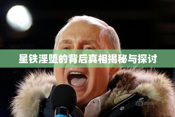 星铁淫堕的背后真相揭秘与探讨