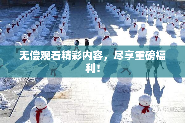 无偿观看精彩内容，尽享重磅福利！
