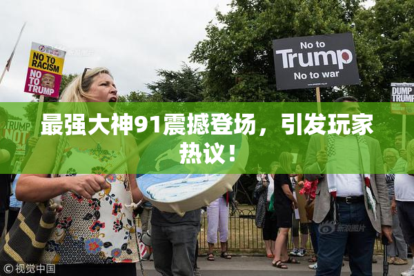 最强大神91震撼登场，引发玩家热议！