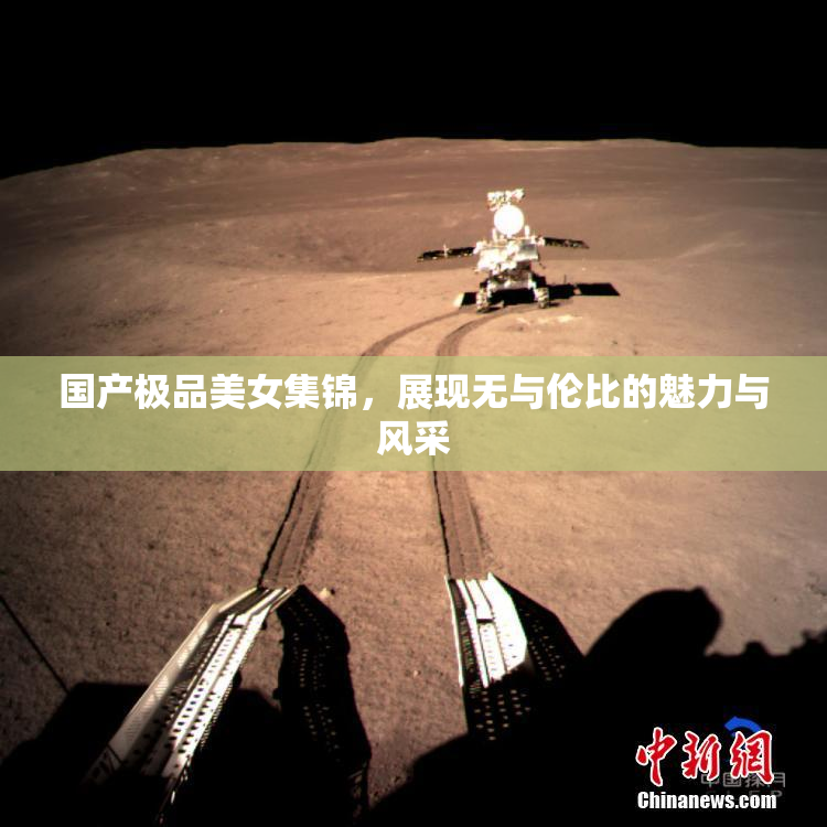 国产极品美女集锦，展现无与伦比的魅力与风采