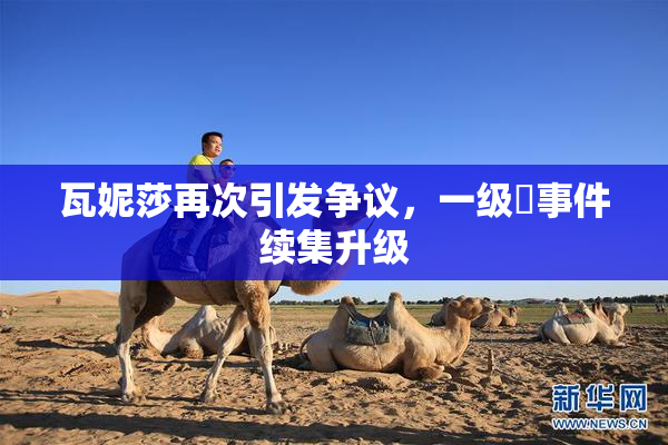 瓦妮莎再次引发争议，一级婬事件续集升级