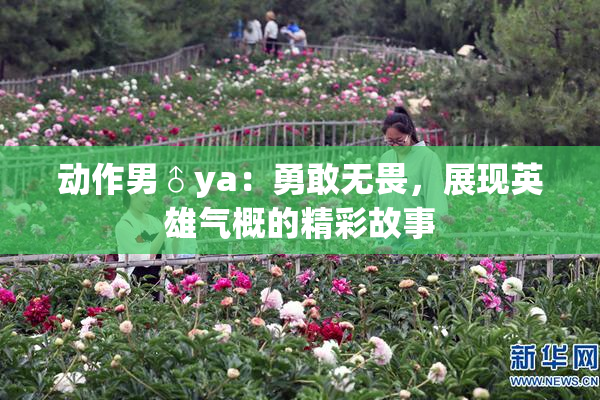 动作男♂ya：勇敢无畏，展现英雄气概的精彩故事