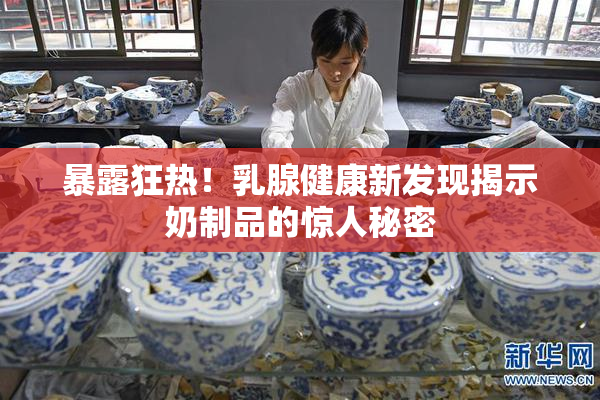 暴露狂热！乳腺健康新发现揭示奶制品的惊人秘密