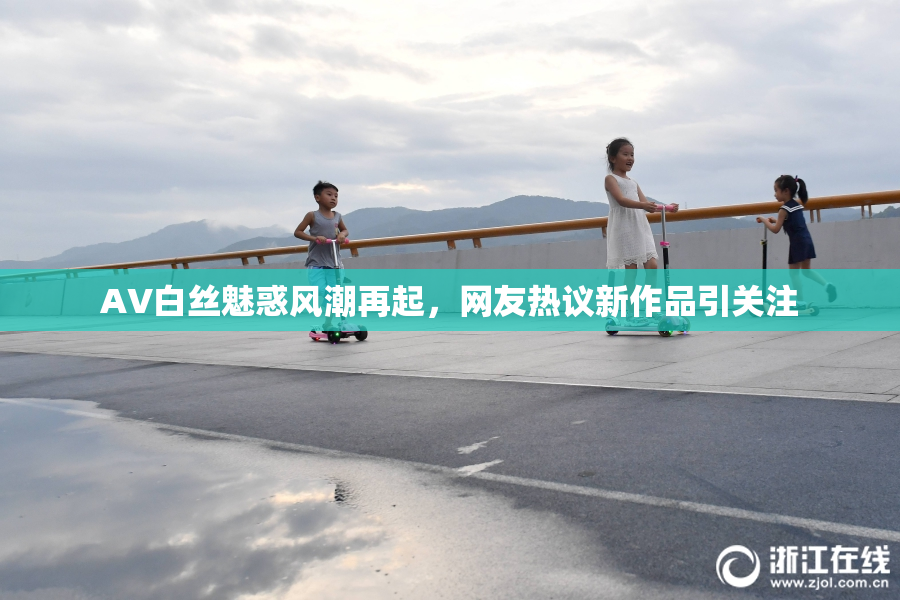 AV白丝魅惑风潮再起，网友热议新作品引关注