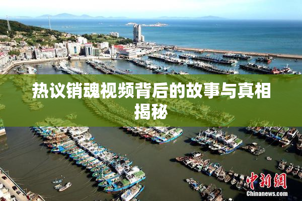 热议销魂视频背后的故事与真相揭秘