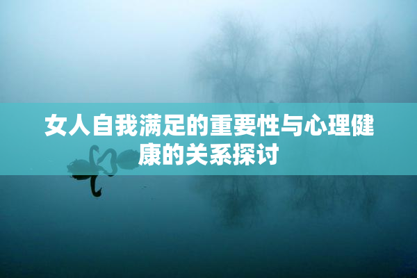 女人自我满足的重要性与心理健康的关系探讨
