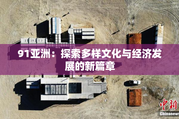 91亚洲：探索多样文化与经济发展的新篇章