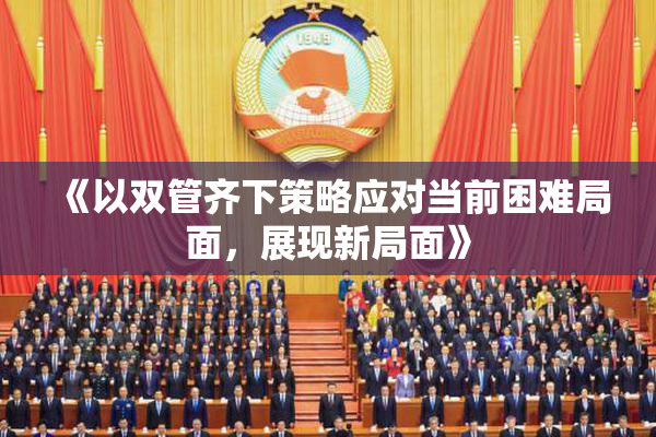 《以双管齐下策略应对当前困难局面，展现新局面》